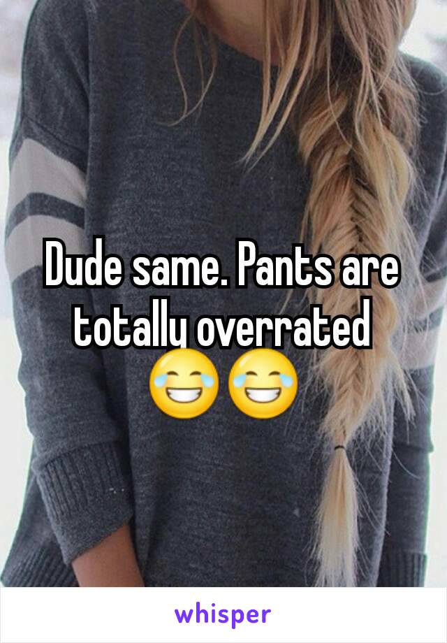 Dude same. Pants are totally overrated 😂😂