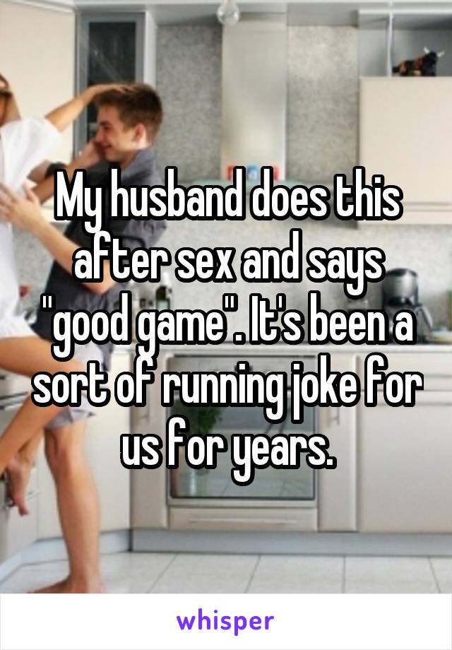 My husband does this after sex and says "good game". It's been a sort of running joke for us for years.