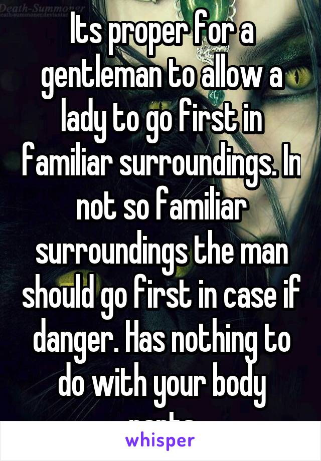 Its proper for a gentleman to allow a lady to go first in familiar surroundings. In not so familiar surroundings the man should go first in case if danger. Has nothing to do with your body parts