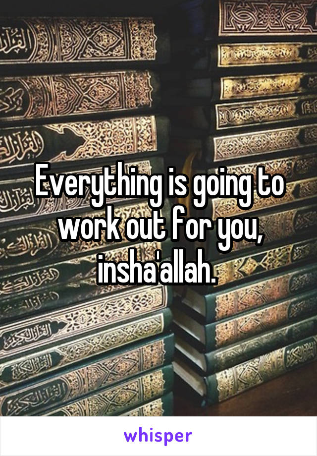 Everything is going to work out for you, insha'allah. 