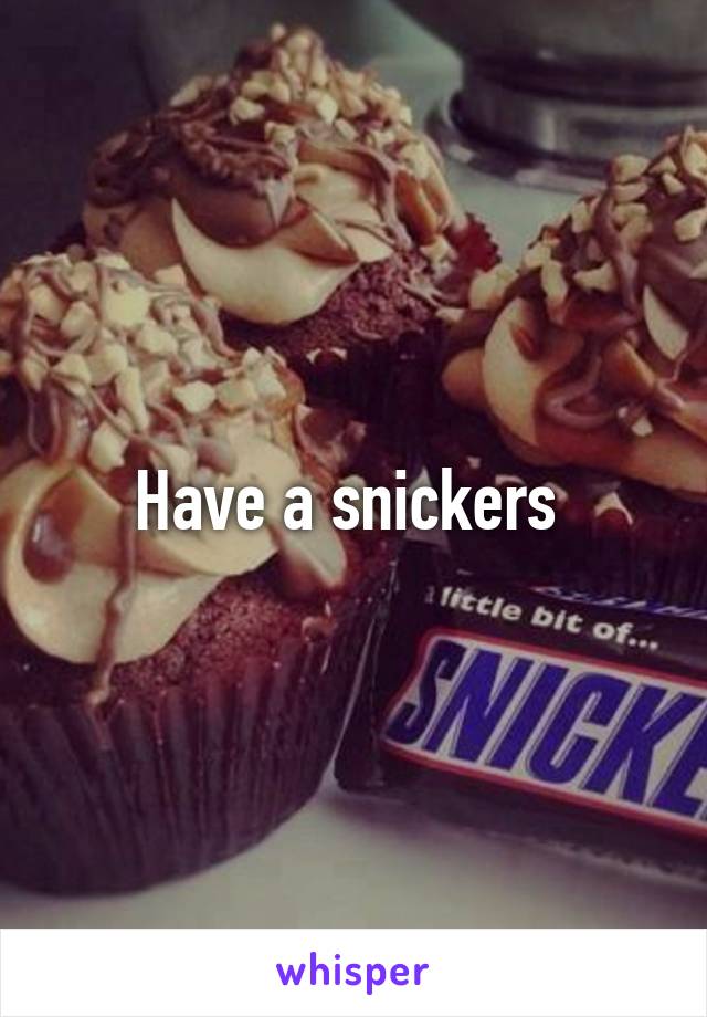 Have a snickers 