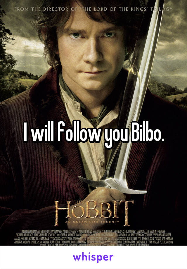 I will follow you Bilbo.