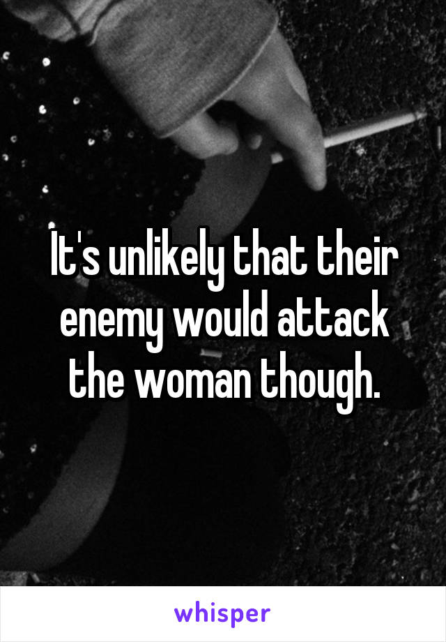 It's unlikely that their enemy would attack the woman though.