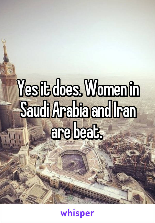 Yes it does. Women in Saudi Arabia and Iran are beat. 