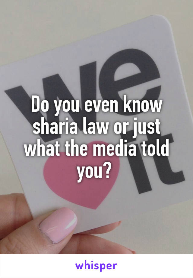 Do you even know sharia law or just what the media told you? 