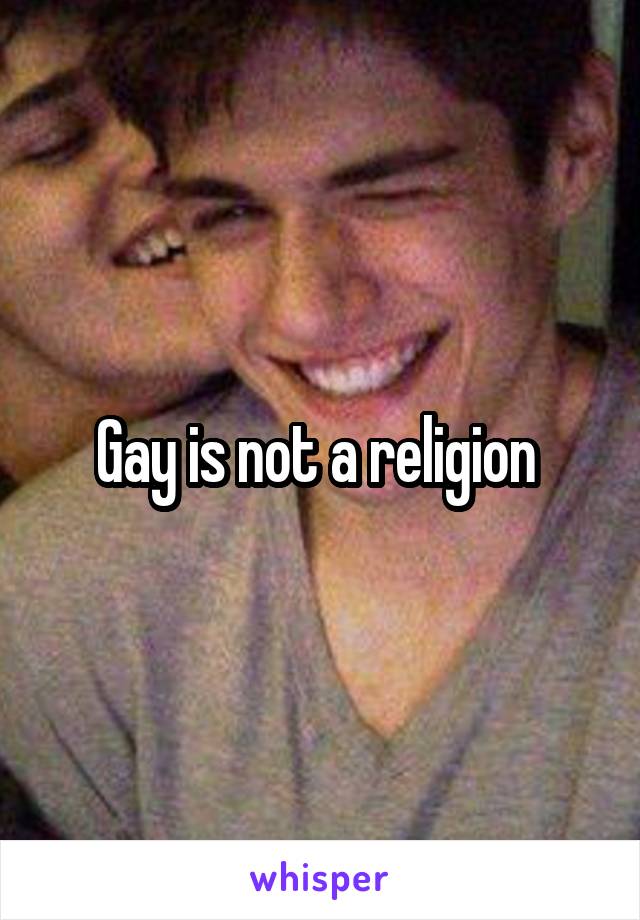 Gay is not a religion 