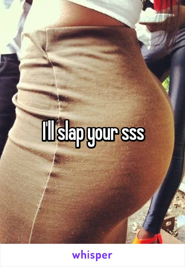 I'll slap your sss