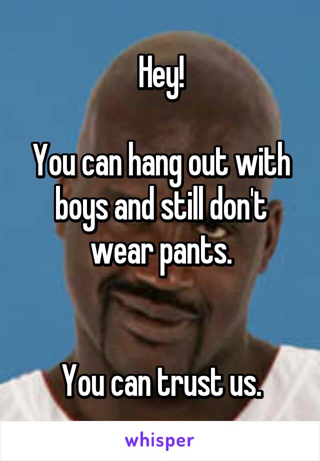 Hey!

You can hang out with boys and still don't wear pants.


You can trust us.