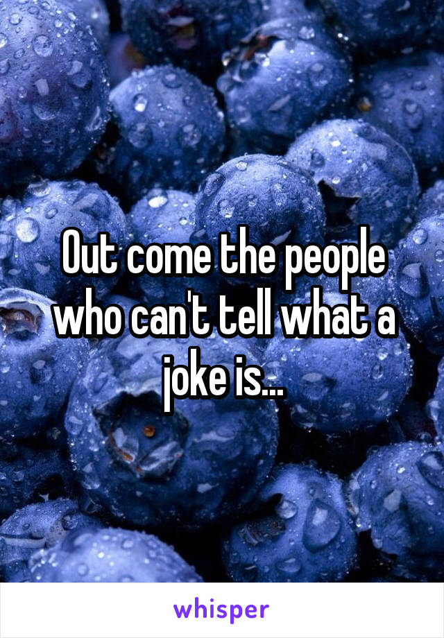 Out come the people who can't tell what a joke is...