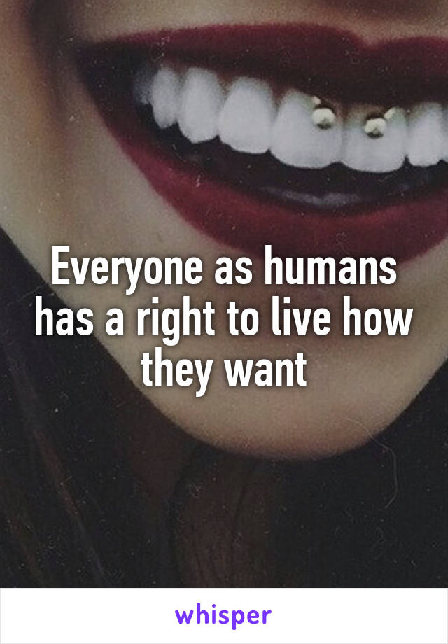 Everyone as humans has a right to live how they want