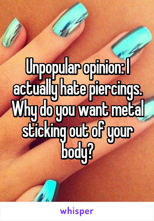 Unpopular opinion: I actually hate piercings. Why do you want metal sticking out of your body?