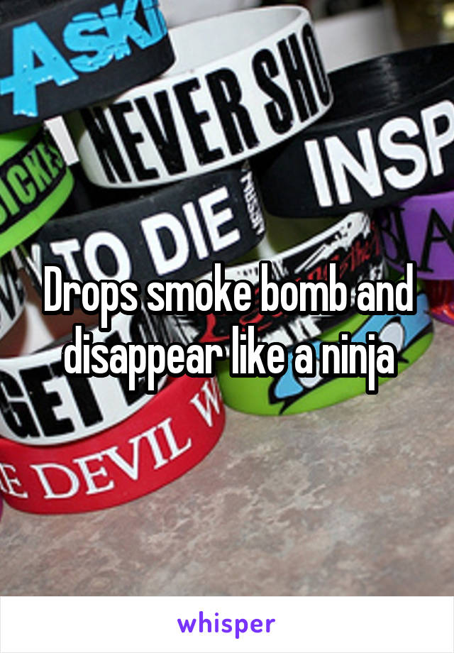 Drops smoke bomb and disappear like a ninja