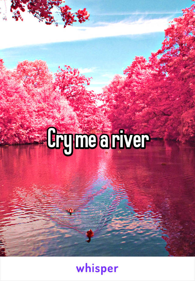 Cry me a river