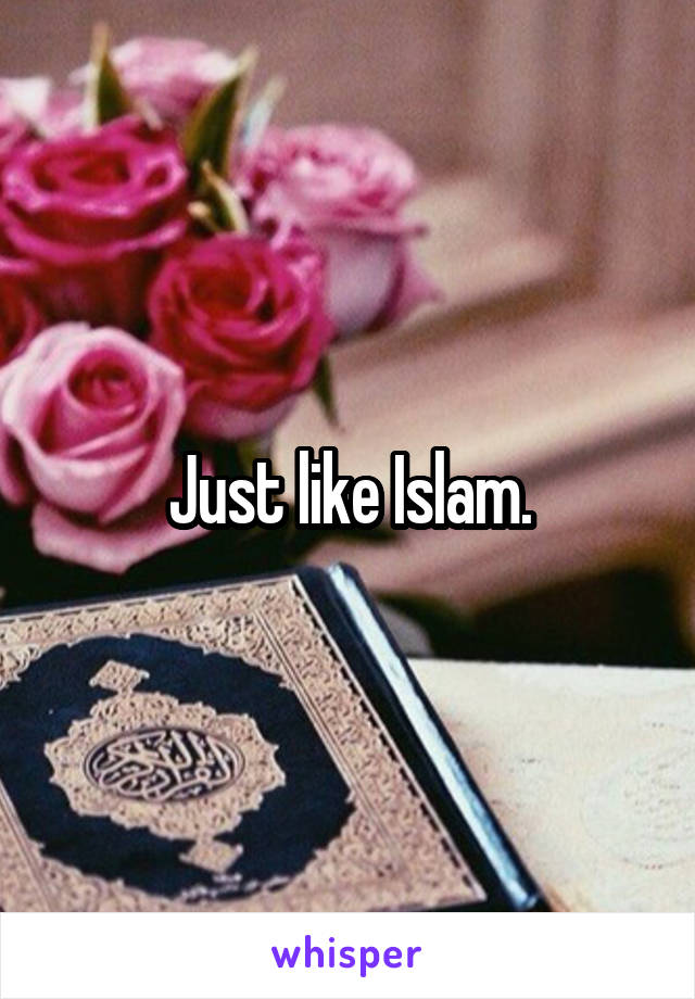 Just like Islam.