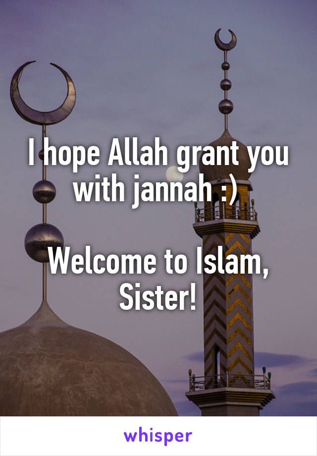 I hope Allah grant you with jannah :) 

Welcome to Islam, Sister!