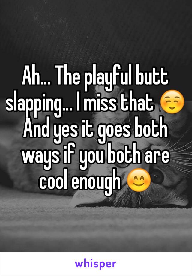Ah... The playful butt slapping... I miss that ☺️ 
And yes it goes both ways if you both are cool enough 😊