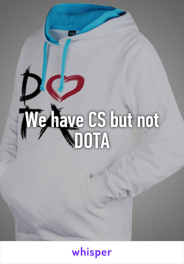 We have CS but not DOTA