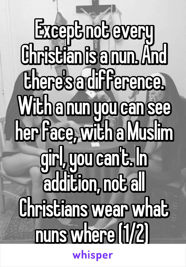 Except not every Christian is a nun. And there's a difference. With a nun you can see her face, with a Muslim girl, you can't. In addition, not all Christians wear what nuns where (1/2) 