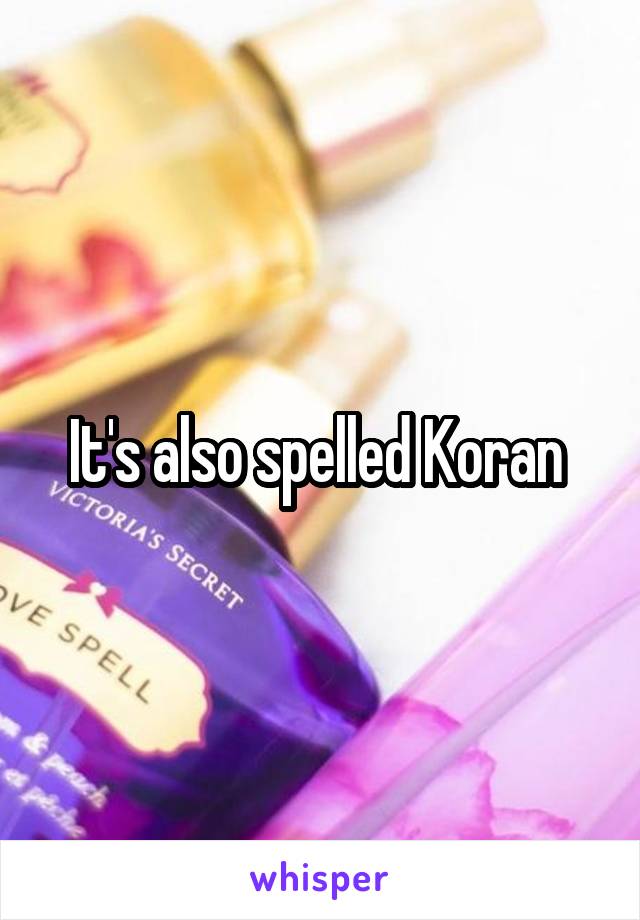 It's also spelled Koran 