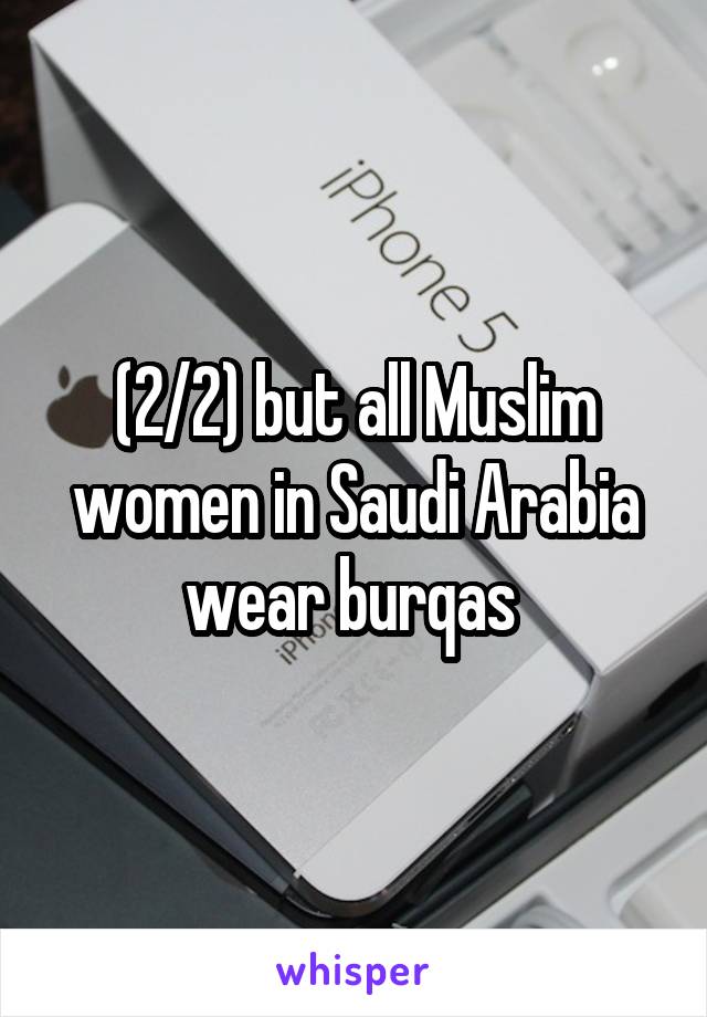 (2/2) but all Muslim women in Saudi Arabia wear burqas 