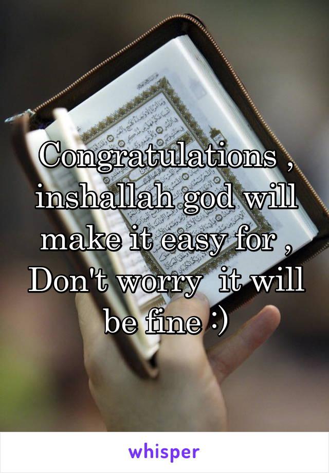 Congratulations , inshallah god will make it easy for , Don't worry  it will be fine :)