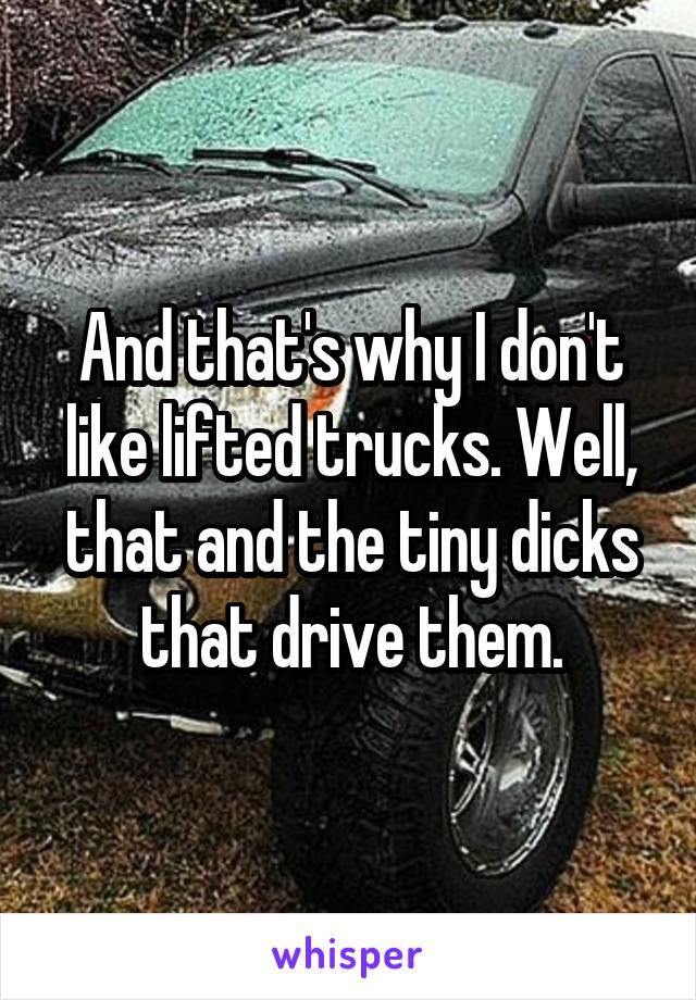 And that's why I don't like lifted trucks. Well, that and the tiny dicks that drive them.