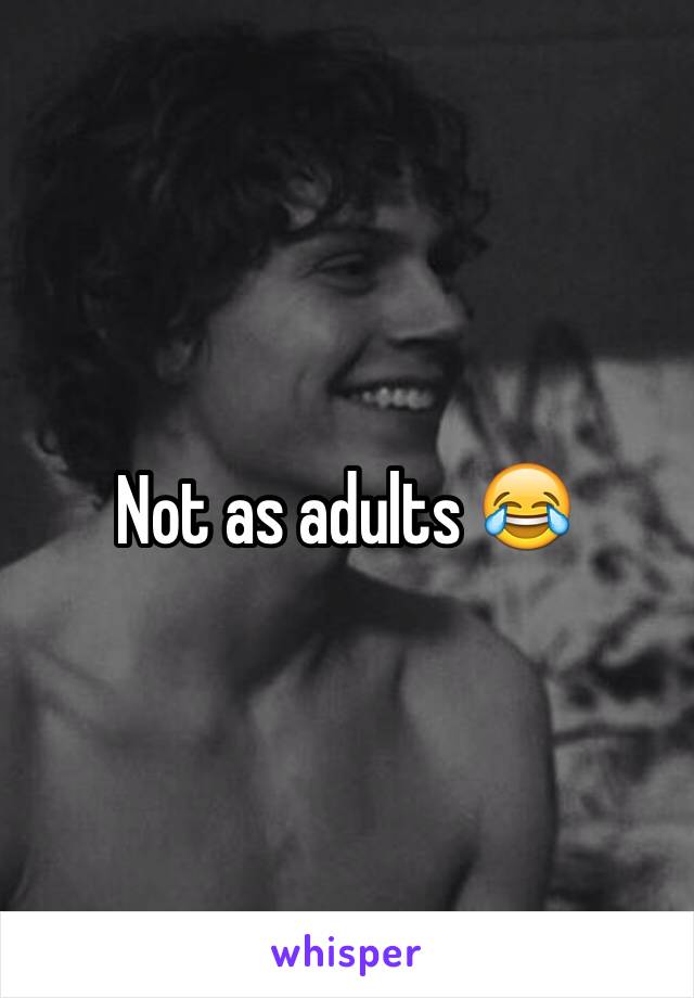 Not as adults 😂