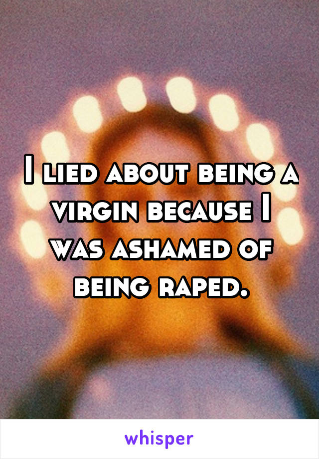 I lied about being a virgin because I was ashamed of being raped.