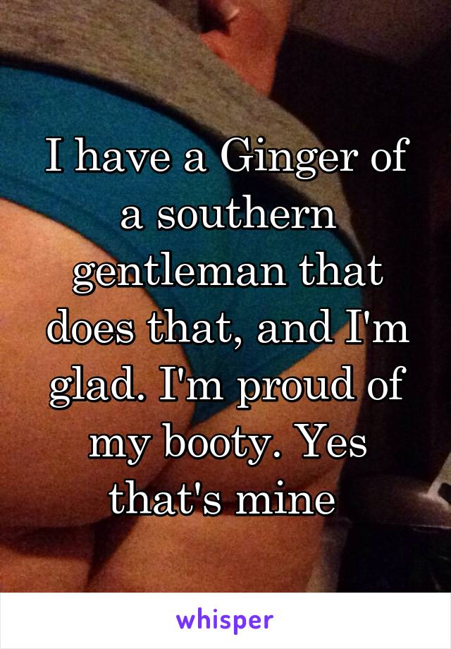 I have a Ginger of a southern gentleman that does that, and I'm glad. I'm proud of my booty. Yes that's mine 