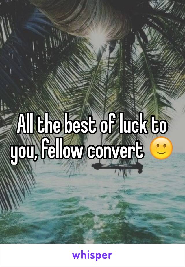 All the best of luck to you, fellow convert 🙂