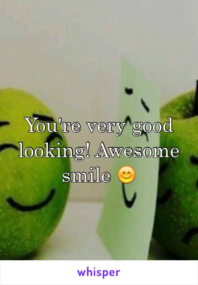 You're very good looking! Awesome smile 😊