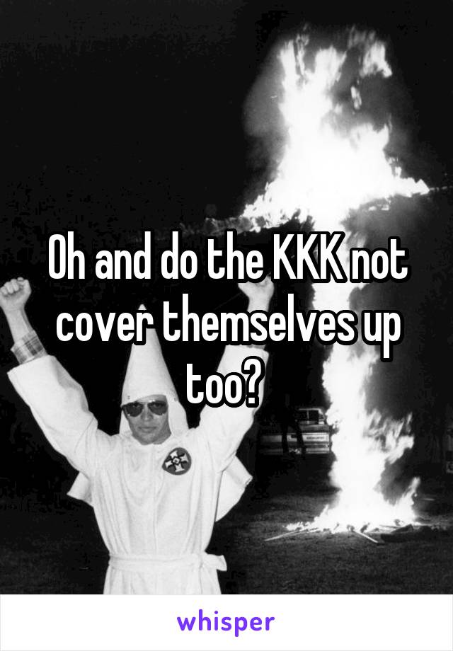 Oh and do the KKK not cover themselves up too? 