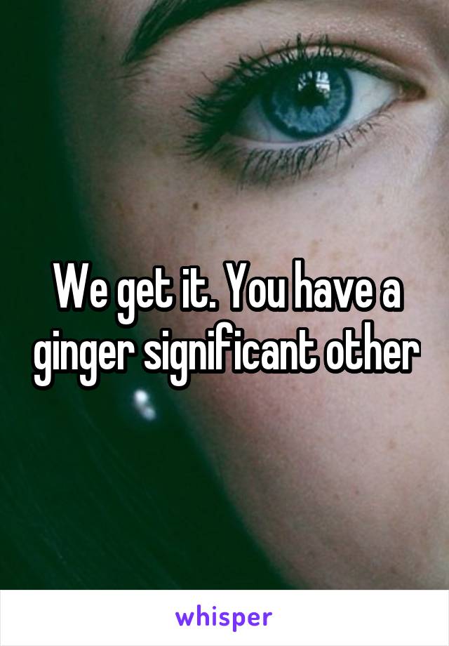 We get it. You have a ginger significant other