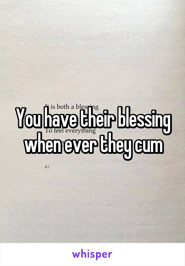 You have their blessing when ever they cum