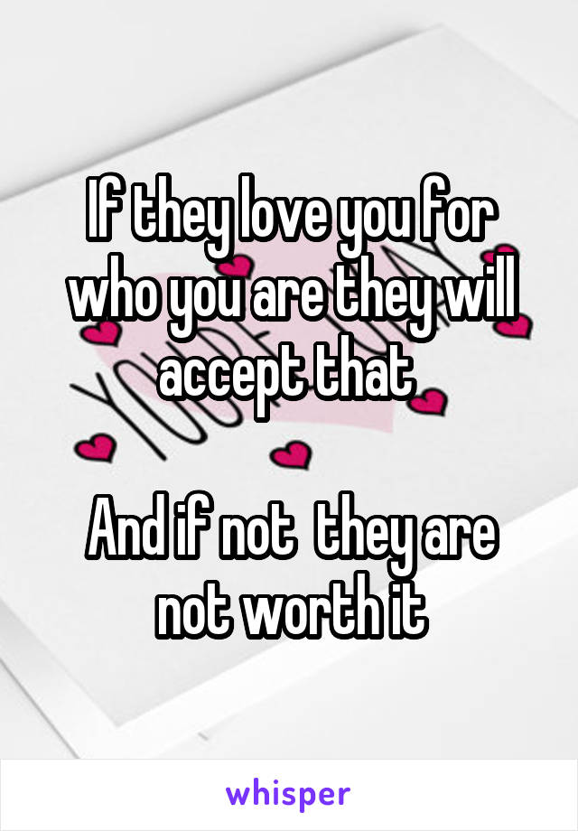 If they love you for who you are they will accept that 

And if not  they are not worth it