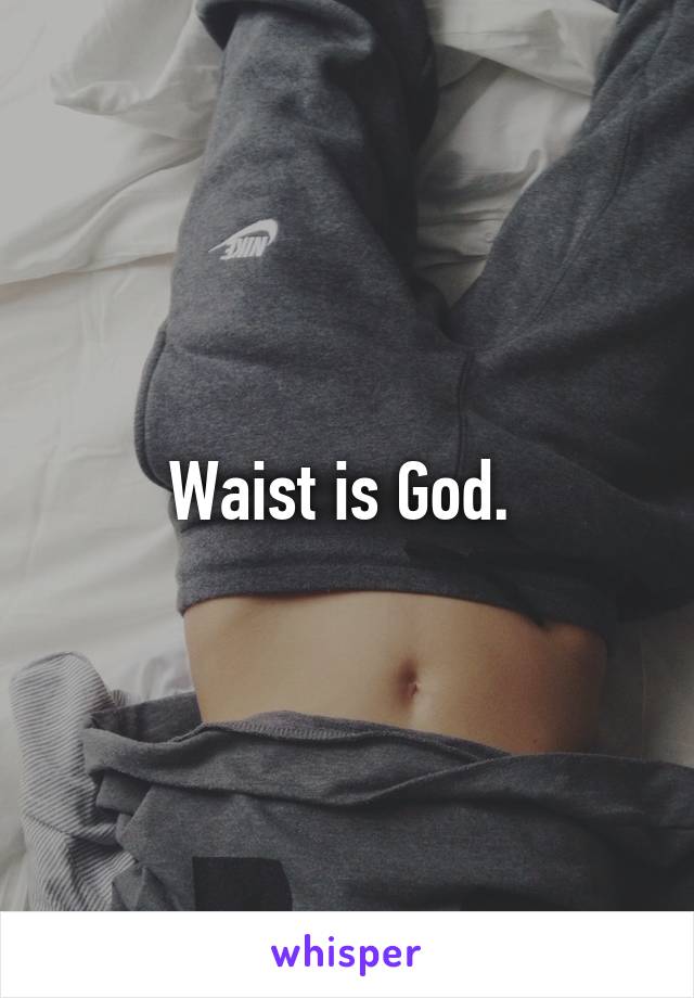 Waist is God. 