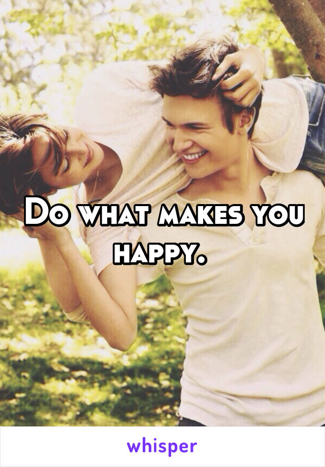 Do what makes you happy. 