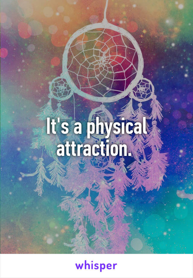 It's a physical attraction. 