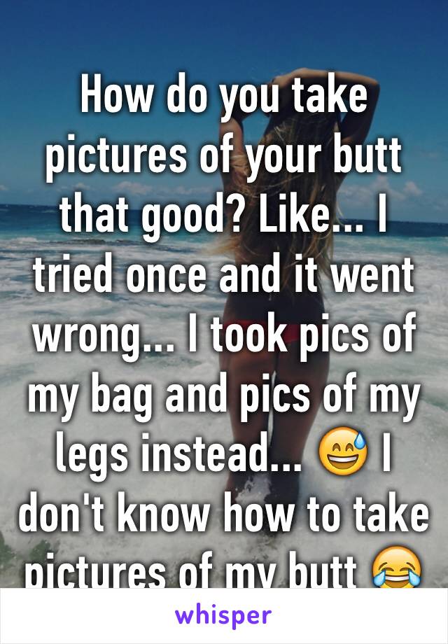 How do you take pictures of your butt that good? Like... I tried once and it went wrong... I took pics of my bag and pics of my legs instead... 😅 I don't know how to take pictures of my butt 😂