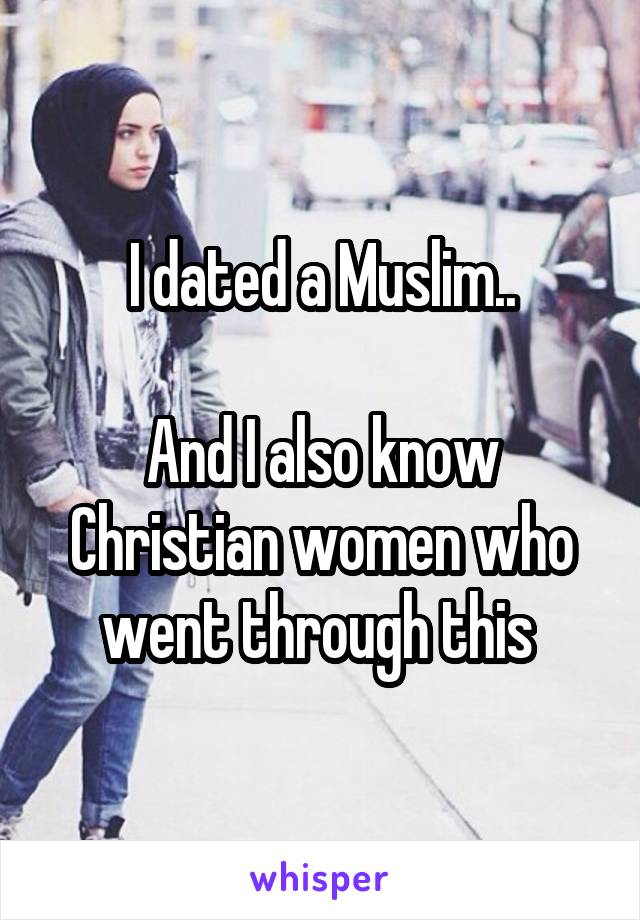 I dated a Muslim..

And I also know Christian women who went through this 