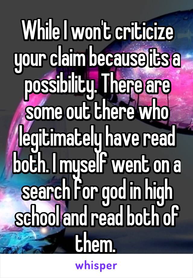 While I won't criticize your claim because its a possibility. There are some out there who legitimately have read both. I myself went on a search for god in high school and read both of them. 