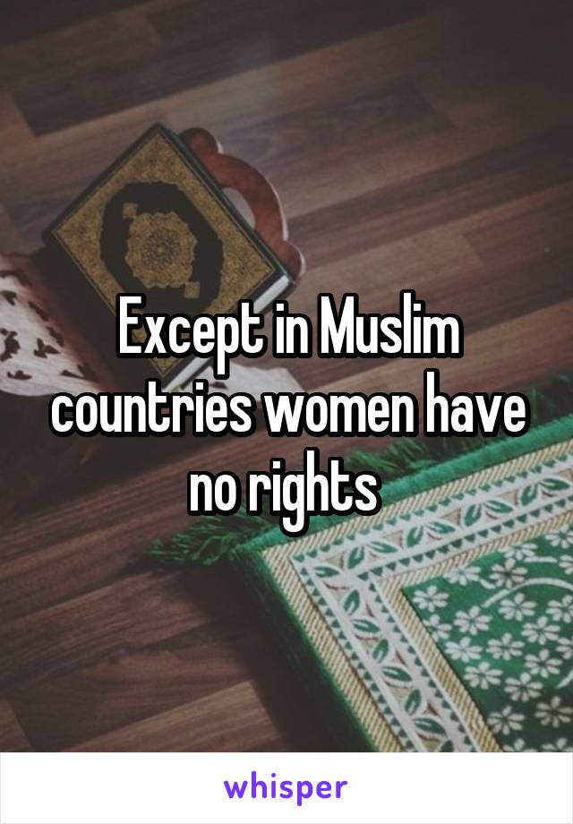 Except in Muslim countries women have no rights 