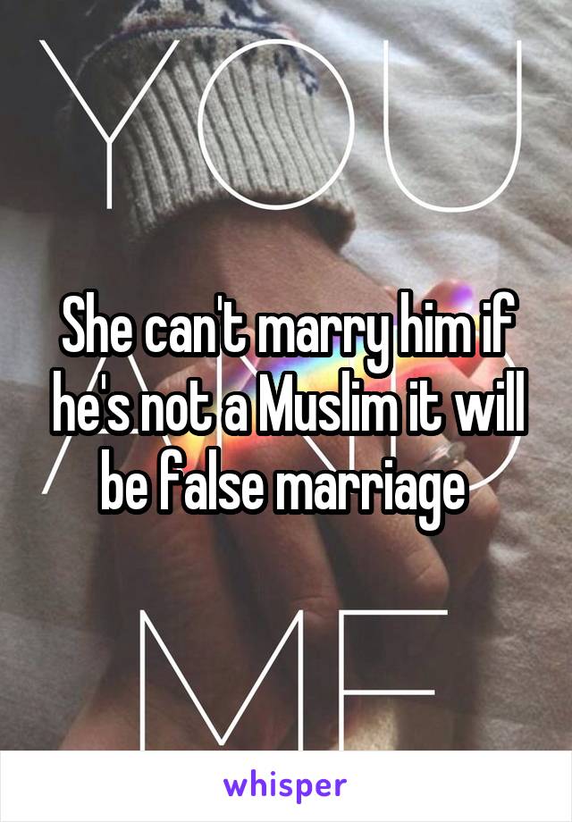 She can't marry him if he's not a Muslim it will be false marriage 