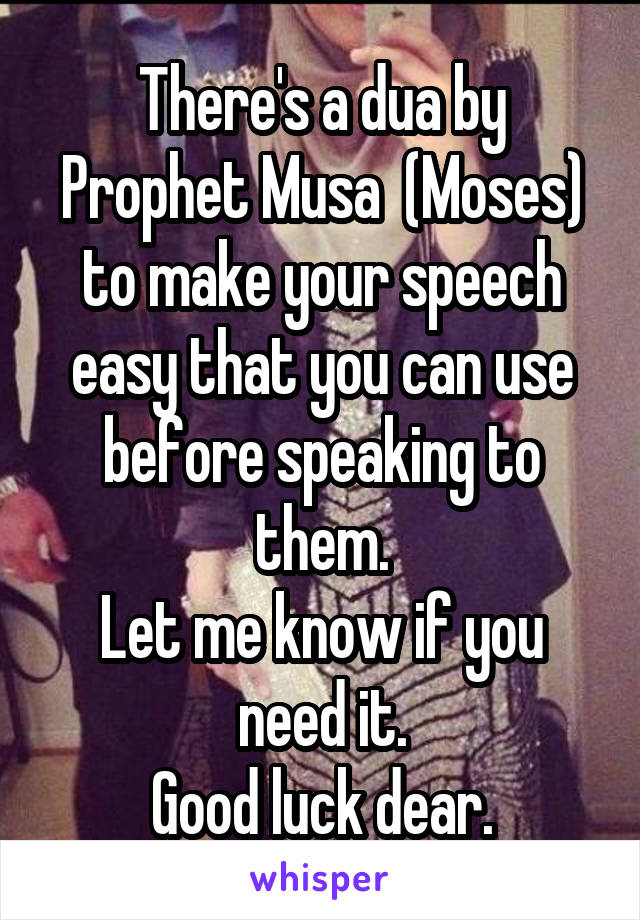 There's a dua by Prophet Musa  (Moses) to make your speech easy that you can use before speaking to them.
Let me know if you need it.
Good luck dear.