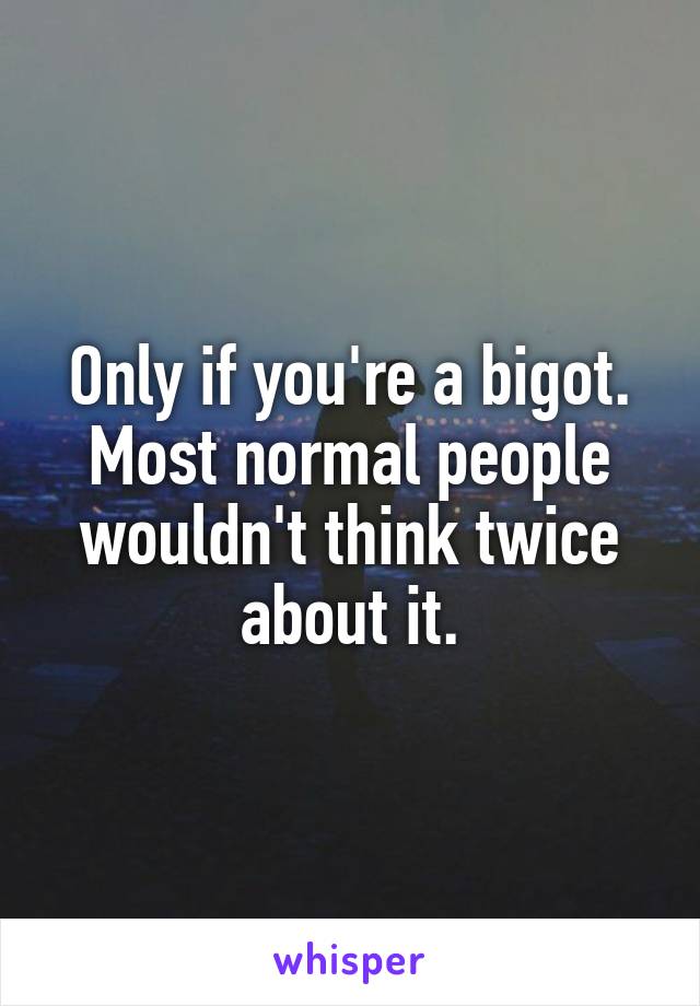 Only if you're a bigot. Most normal people wouldn't think twice about it.