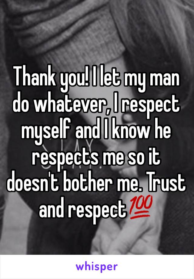Thank you! I let my man do whatever, I respect myself and I know he respects me so it doesn't bother me. Trust and respect💯