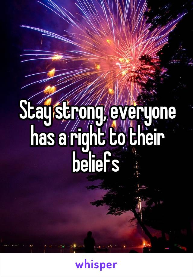Stay strong, everyone has a right to their beliefs 