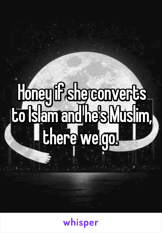 Honey if she converts to Islam and he's Muslim, there we go. 
