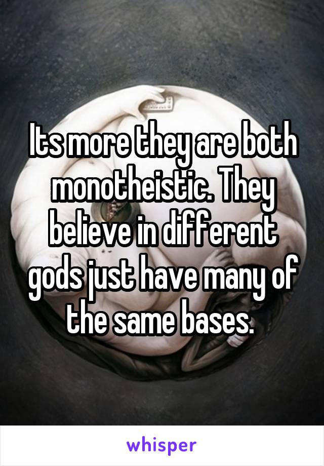 Its more they are both monotheistic. They believe in different gods just have many of the same bases. 