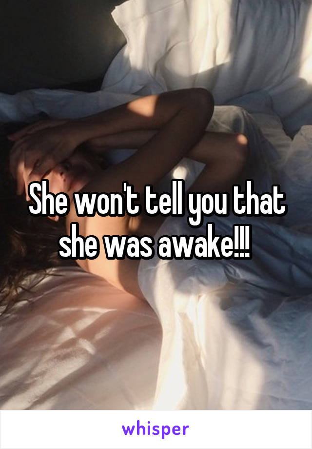 She won't tell you that she was awake!!! 